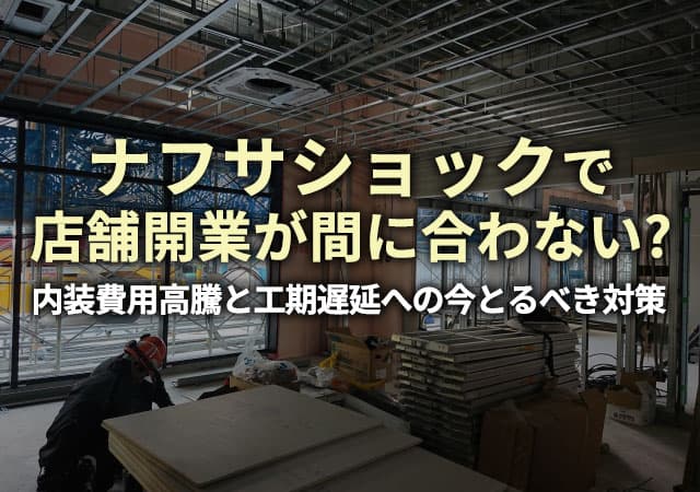 ナフサショックで店舗開業が間に合わない？内装費用高騰と工期遅延への今とるべき対策
