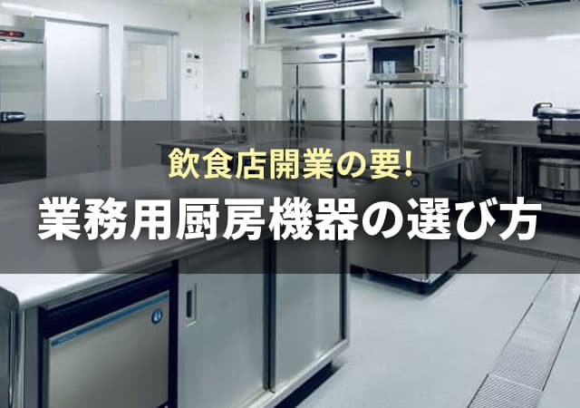 飲食店開業の要！業務用厨房機器の選び方完全ガイド｜業種別の必須リストと失敗しない配置のコツ