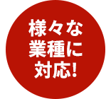 様々な業種に対応！